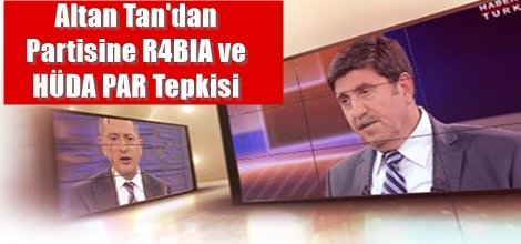 Altan Tan'dan Partisine R4BIA ve HÜDA PAR Tepkisi