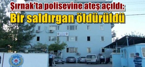 Şırnak'ta polisevine ateş açıldı: Bir kişi öldürüldü