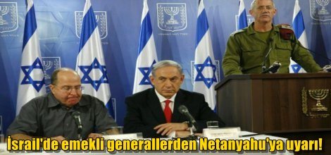 İsrail'de emekli generallerden Netanyahu'ya uyarı!