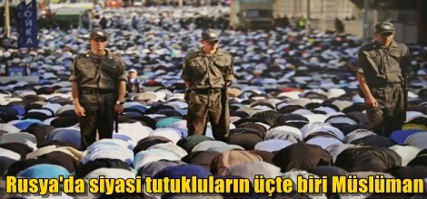 Rusya'da siyasi tutukluların üçte biri Müslüman