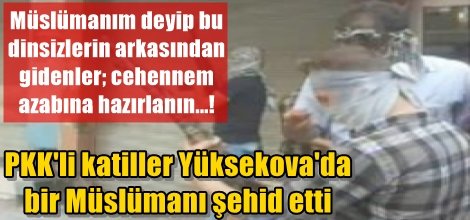 PKK'li katiller Yüksekova'da bir Müslümanı şehid etti