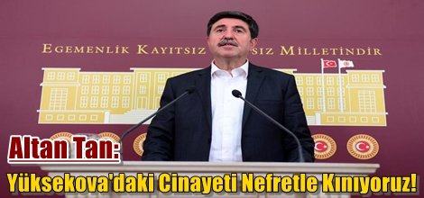 Altan Tan: Yüksekova'daki Cinayeti Nefretle Kınıyoruz!