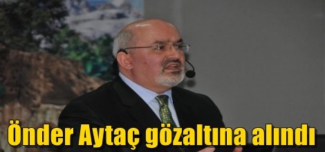 Önder Aytaç gözaltına alındı