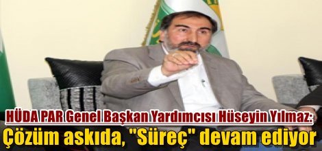 HÜDA PAR Genel Başkan Yardımcısı Hüseyin Yılmaz: Çözüm askıda, "Süreç" devam ediyor