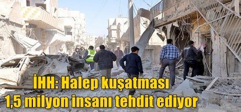 İHH: Halep kuşatması 1,5 milyon insanı tehdit ediyor