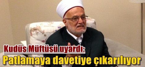 Kudüs Müftüsü uyardı: Patlamaya davetiye çıkarılıyor