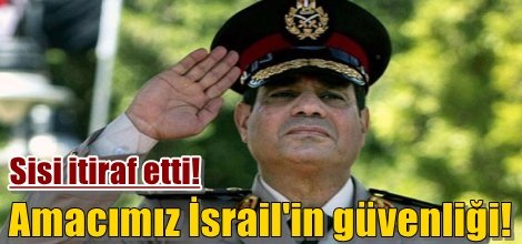 Sisi itiraf etti! amacımız İsrail'in güvenliği!