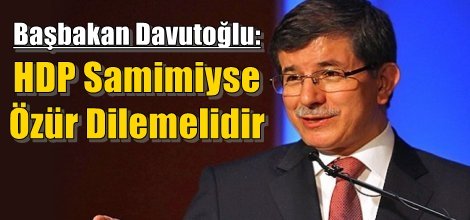 Başbakan Davutoğlu: HDP Samimiyse Özür Dilemelidir