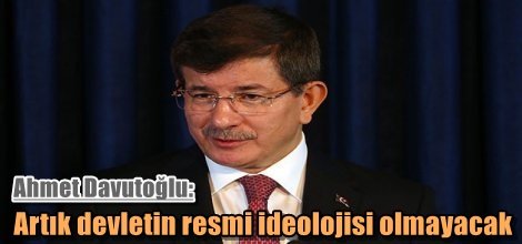 Ahmet Davutoğlu: Artık devletin resmi ideolojisi olmayacak