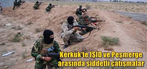 Kerkük'te IŞİD ve Peşmerge arasında şiddetli çatışmalar