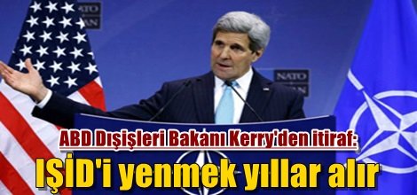 ABD Dışişleri Bakanı Kerry'den itiraf: IŞİD'i yenmek yıllar alır