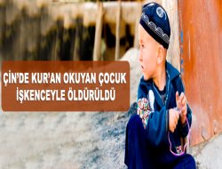 Çin, Kur'an okuyan çocuğu işkence ile katletti