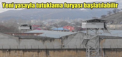 Yeni yasayla tutuklama furyası başlatılabilir