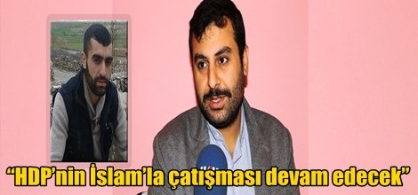 “HDP’nin İslam’la çatışması devam edecek”