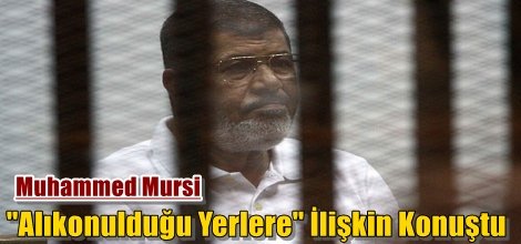 Muhammed Mursi "Alıkonulduğu Yerlere" İlişkin Konuştu