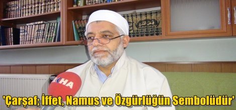 'Çarşaf; İffet, Namus ve Özgürlüğün Sembolüdür'