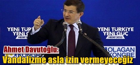 Ahmet Davutoğlu: Vandalizme asla izin vermeyeceğiz