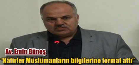 Av. Emin Güneş: “Kâfirler Müslümanların bilgilerine format attı”