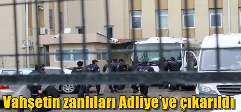 Diyarbakır'da vahşetin zanlıları Adliye’ye çıkarıldı