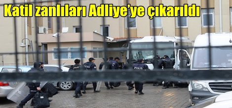 Katil zanlıları Adliye’ye çıkarıldı