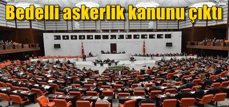 Bedelli askerliği düzenleyen kanun Meclis'te kabul edildi