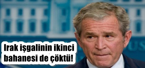 Irak işgalinin ikinci bahanesi de yalan çıktı!