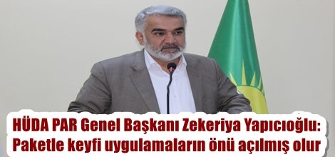 HÜDA PAR Genel Başkanı Zekeriya Yapıcıoğlu: Paketle keyfi uygulamaların önü açılmış olur