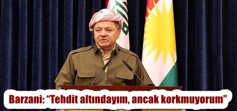 Mesud Barzani: “Tehdit altındayım, ancak korkmuyorum”