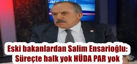 Eski bakanlardan Salim Ensarioğlu: Süreçte halk yok HÜDA PAR yok
