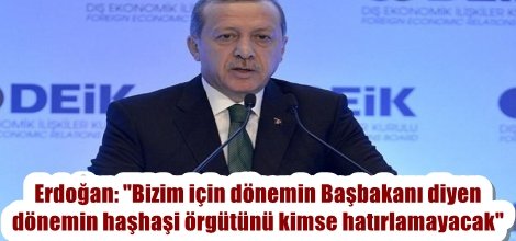 Erdoğan: "Bizim için dönemin Başbakanı diyen dönemin haşhaşi örgütünü kimse hatırlamayacak"