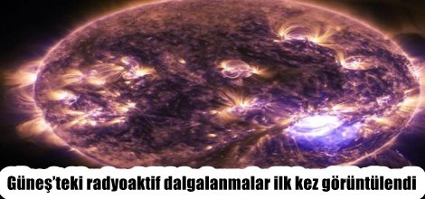 Güneş’teki radyoaktif dalgalanmalar ilk kez görüntülendi