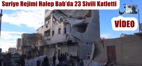 Suriye Rejimi Halep Bab’da 23 Sivili Katletti (VİDEO)