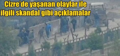 Cizre’de yaşanan olaylar ile ilgili skandal gibi açıklamalar