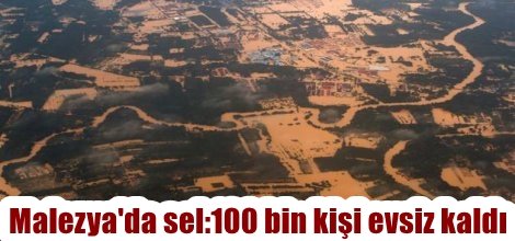 Malezya'da sel:100 bin kişi evsiz kaldı