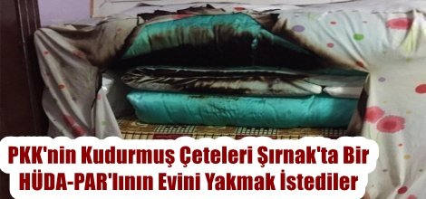 PKK'nin Kudurmuş Çeteleri Şırnak'ta Bir HÜDA-PAR'lının Evini Yakmak İstediler