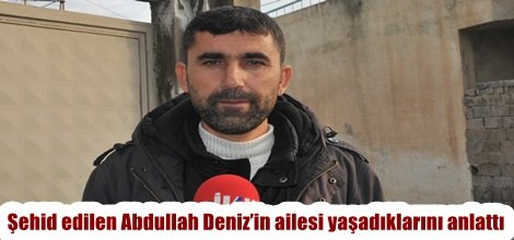 Şehid edilen Abdullah Deniz’in ailesi yaşadıklarını anlattı