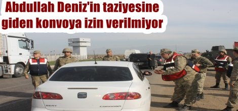 Şehid Abdullah Deniz'in taziyesine giden konvoya izin verilmiyor