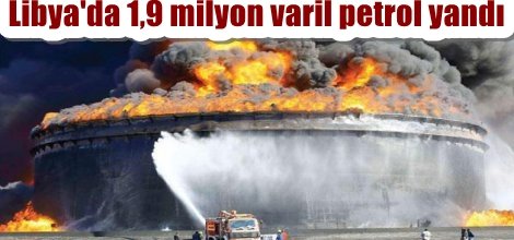 Libya'da 1,9 milyon varil petrol yandı
