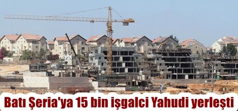 Batı Şeria'ya 15 bin işgalci Yahudi yerleşti