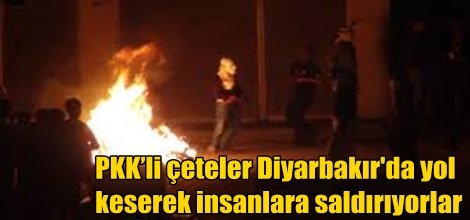 PKK’li çeteler Diyarbakır'da yol keserek insanlara saldırıyorlar