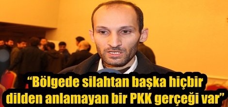 “Bölgede silahtan başka hiçbir dilden anlamayan bir PKK gerçeği var”