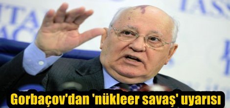 Sovyetlerin eski lideri Gorbaçov'dan 'nükleer savaş' uyarısı