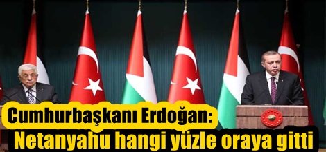 Cumhurbaşkanı Erdoğan: Netanyahu hangi yüzle oraya gitti