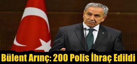 Bülent Arınç: 200 Polis İhraç Edildi