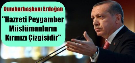 Cumhurbaşkanı Erdoğan: "Hazreti Peygamber de Müslümanların Kırmızı Çizgisidir"