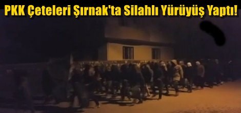PKK Çeteleri Şırnak'ta Silahlı Yürüyüş Yaptı!