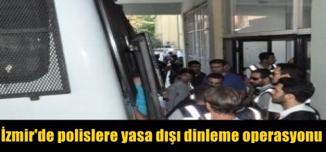 İzmir'de polislere yasa dışı dinleme operasyonu