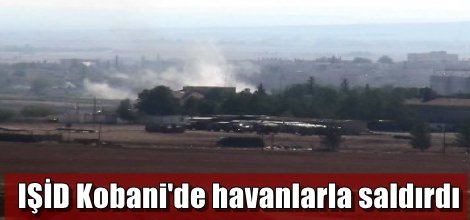 IŞİD Kobani'de havanlarla saldırdı