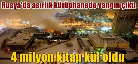 Rusya'da asırlık kütüphanede çıkan yangında 4 milyon kitap kül oldu VİDEO