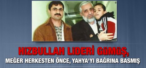 HiZBULLAH LiDERi GÜMÜŞ, Meğer herkesten önce, Yahya'yı bağrına basmış